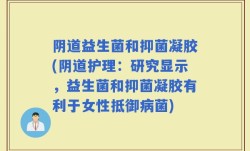 阴道益生菌和抑菌凝胶(阴道护理：研究显示，益生菌和抑菌凝胶有利于女性抵御病菌)