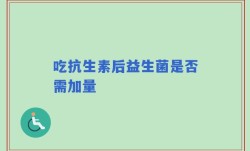 吃抗生素后益生菌是否需加量