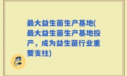 最大益生菌生产基地(最大益生菌生产基地投产，成为益生菌行业重要支柱)