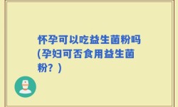 怀孕可以吃益生菌粉吗(孕妇可否食用益生菌粉？)