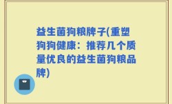 益生菌狗粮牌子(重塑狗狗健康：推荐几个质量优良的益生菌狗粮品牌)