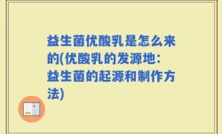 益生菌优酸乳是怎么来的(优酸乳的发源地：益生菌的起源和制作方法)