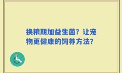 换粮期加益生菌？让宠物更健康的饲养方法？