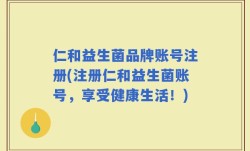 仁和益生菌品牌账号注册(注册仁和益生菌账号，享受健康生活！)