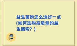 益生菌粉怎么选好一点(如何选购高质量的益生菌粉？)
