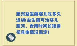 腹泻益生菌婴儿吃多久退烧(益生菌可治婴儿腹泻，食用时间长短需视具体情况而定)