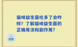猫咪益生菌吃多了会咋样？了解猫咪益生菌的正确用法和副作用？