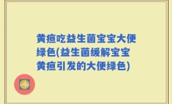 黄疸吃益生菌宝宝大便绿色(益生菌缓解宝宝黄疸引发的大便绿色)