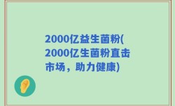 2000亿益生菌粉(2000亿生菌粉直击市场，助力健康)