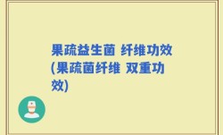 果疏益生菌 纤维功效(果疏菌纤维 双重功效)