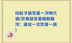 拉肚子益生菌一次喝几袋(饮用益生菌缓解腹泻：建议一次饮用一袋)