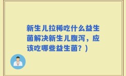 新生儿拉稀吃什么益生菌解决新生儿腹泻，应该吃哪些益生菌？)