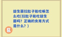 益生菌拉肚子能吃嘛怎么吃(拉肚子能吃益生菌吗？正确的食用方式是什么？)