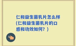 仁和益生菌乳片怎么样(仁和益生菌乳片的口感和功效如何？)