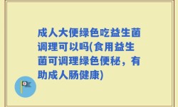 成人大便绿色吃益生菌调理可以吗(食用益生菌可调理绿色便秘，有助成人肠健康)