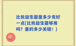 比熊益生菌量多少克好一点(比熊益生菌够用吗？量的多少关键！)