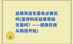 益康莱益生菌有必要买吗(值得购买益康莱益生菌吗？——健康你我从肠道开始)