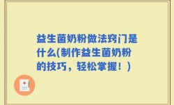 益生菌奶粉做法窍门是什么(制作益生菌奶粉的技巧，轻松掌握！)