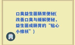 口臭益生菌肠胃便秘(改善口臭与缓解便秘，益生菌成肠胃的“贴心小棉袄”)