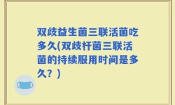 双歧益生菌三联活菌吃多久(双歧杆菌三联活菌的持续服用时间是多久？)