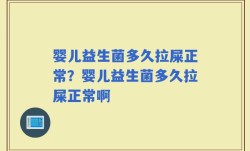 婴儿益生菌多久拉屎正常？婴儿益生菌多久拉屎正常啊