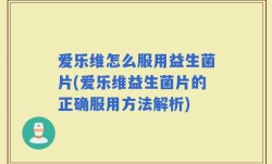 爱乐维怎么服用益生菌片(爱乐维益生菌片的正确服用方法解析)
