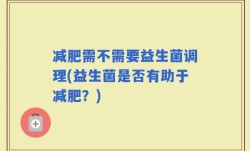 减肥需不需要益生菌调理(益生菌是否有助于减肥？)
