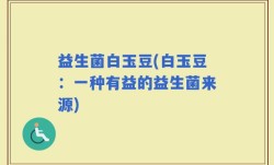 益生菌白玉豆(白玉豆：一种有益的益生菌来源)