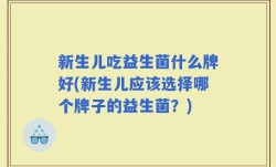 新生儿吃益生菌什么牌好(新生儿应该选择哪个牌子的益生菌？)