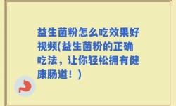 益生菌粉怎么吃效果好视频(益生菌粉的正确吃法，让你轻松拥有健康肠道！)