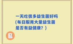 一天吃很多益生菌好吗(每日服用大量益生菌是否有益健康？)
