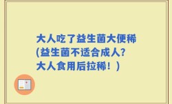 大人吃了益生菌大便稀(益生菌不适合成人？大人食用后拉稀！)