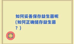 如何妥善保存益生菌呢(如何正确储存益生菌？)