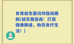 食用益生菌功效指南最新(益生菌指南：打造健康肠道，助你食疗生活！)