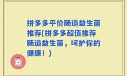 拼多多平价肠道益生菌推荐(拼多多超值推荐肠道益生菌，呵护你的健康！)