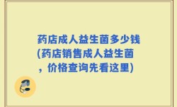 药店成人益生菌多少钱(药店销售成人益生菌，价格查询先看这里)