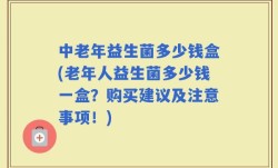 中老年益生菌多少钱盒(老年人益生菌多少钱一盒？购买建议及注意事项！)
