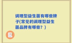 调理型益生菌有哪些牌子(常见的调理型益生菌品牌有哪些？)