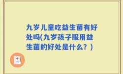 九岁儿童吃益生菌有好处吗(九岁孩子服用益生菌的好处是什么？)
