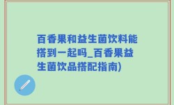 百香果和益生菌饮料能搭到一起吗_百香果益生菌饮品搭配指南)