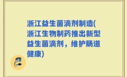 浙江益生菌滴剂制造(浙江生物制药推出新型益生菌滴剂，维护肠道健康)