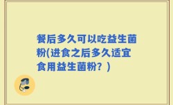 餐后多久可以吃益生菌粉(进食之后多久适宜食用益生菌粉？)