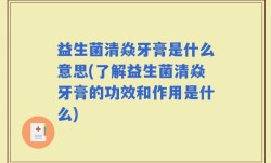 益生菌清焱牙膏是什么意思(了解益生菌清焱牙膏的功效和作用是什么)