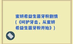 蜜妍希益生菌牙粉剧情(《呵护牙齿，从蜜妍希益生菌牙粉开始》)
