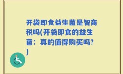 开袋即食益生菌是智商税吗(开袋即食的益生菌：真的值得购买吗？)