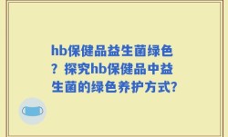 hb保健品益生菌绿色？探究hb保健品中益生菌的绿色养护方式？