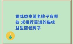 猫咪益生菌老牌子有哪些 求推荐靠谱的猫咪益生菌老牌子