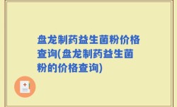 盘龙制药益生菌粉价格查询(盘龙制药益生菌粉的价格查询)