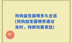 狗狗益生菌喂多久合适(狗狗益生菌喂养建议及时，持续效果更佳)