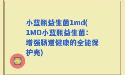 小蓝瓶益生菌1md(1MD小蓝瓶益生菌：增强肠道健康的全能保护壳)